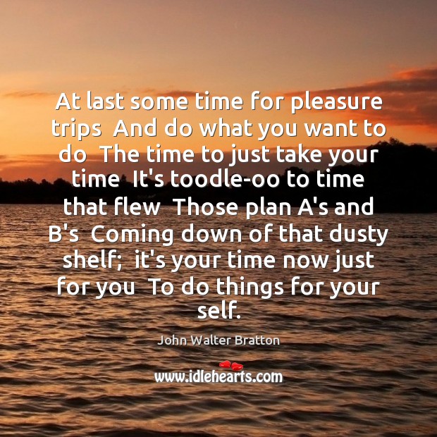 At last some time for pleasure trips  And do what you want John Walter Bratton Picture Quote