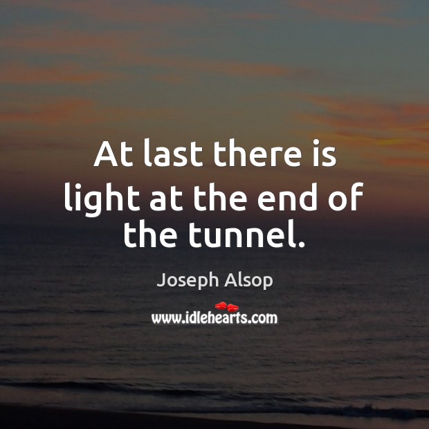 At last there is light at the end of the tunnel. Joseph Alsop Picture Quote