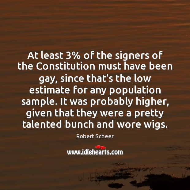 At least 3% of the signers of the Constitution must have been gay, Robert Scheer Picture Quote