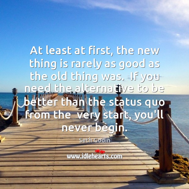 At least at first, the new thing is rarely as good as Seth Godin Picture Quote