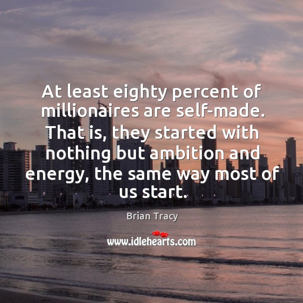 At least eighty percent of millionaires are self-made. That is, they started Brian Tracy Picture Quote