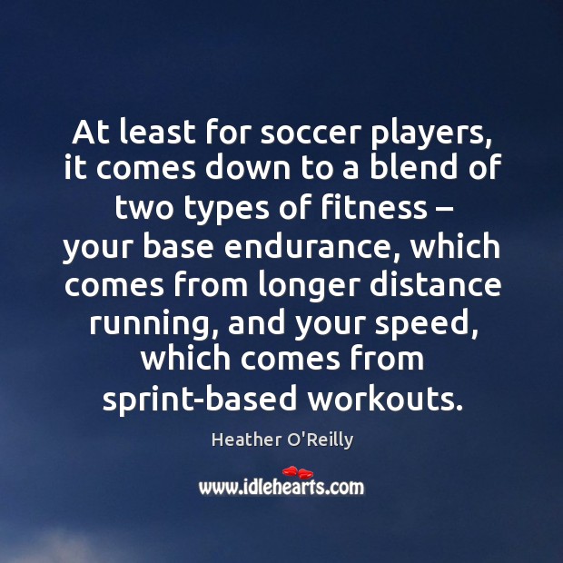 At least for soccer players, it comes down to a blend of two types of fitness Fitness Quotes Image