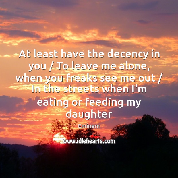 At least have the decency in you / To leave me alone, when Eminem Picture Quote