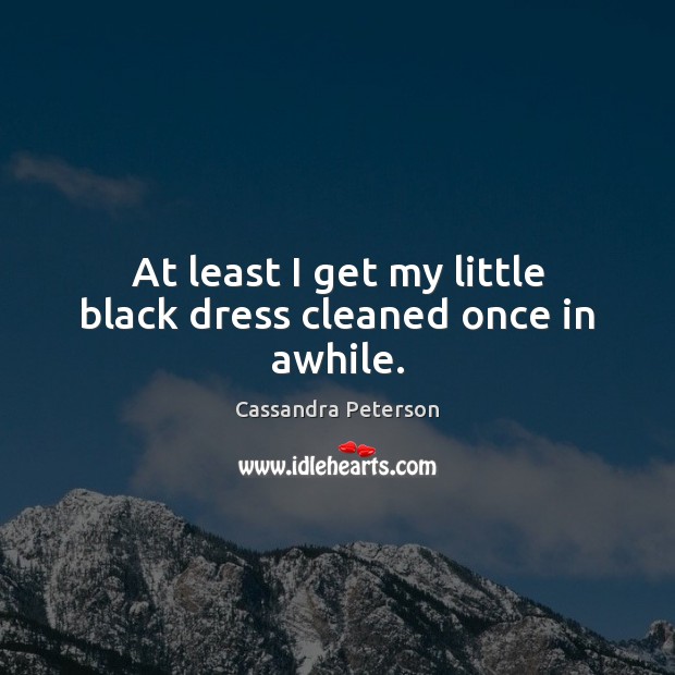 At least I get my little black dress cleaned once in awhile. Cassandra Peterson Picture Quote