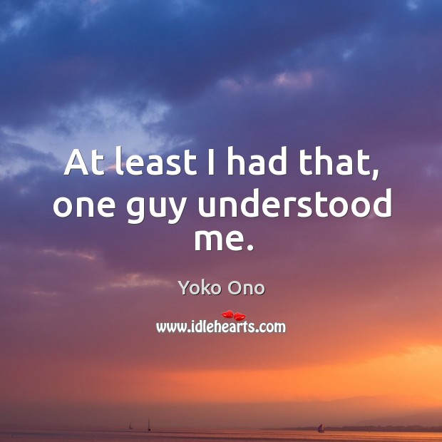 At least I had that, one guy understood me. Yoko Ono Picture Quote