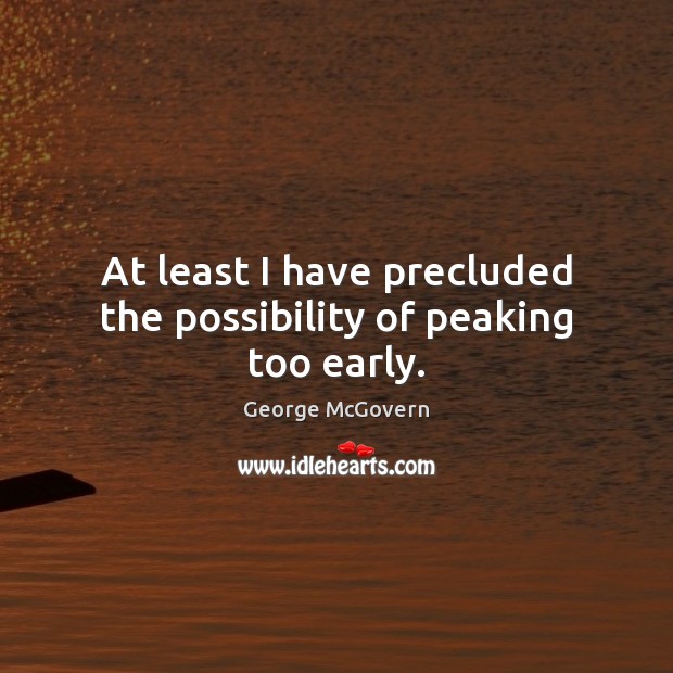 At least I have precluded the possibility of peaking too early. George McGovern Picture Quote
