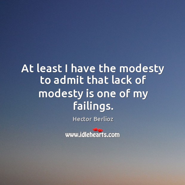At least I have the modesty to admit that lack of modesty is one of my failings. Hector Berlioz Picture Quote
