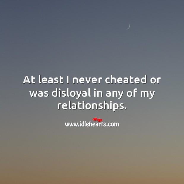 At least I never cheated or was disloyal in any of my relationships. Relationship Quotes Image