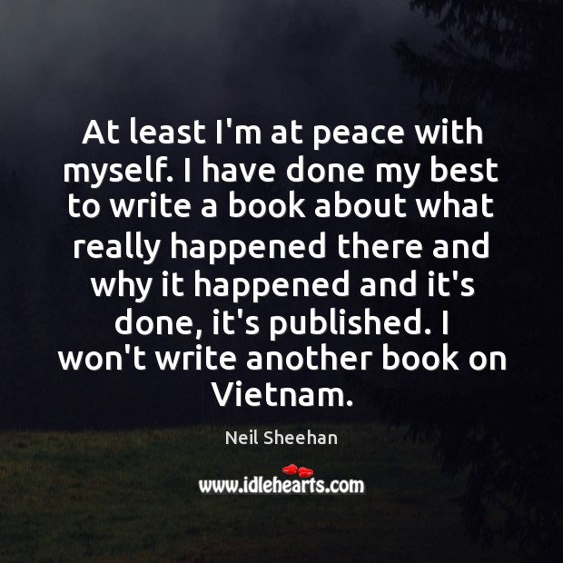 At least I’m at peace with myself. I have done my best Neil Sheehan Picture Quote