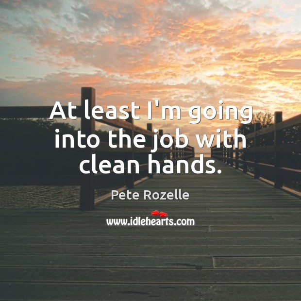 At least I’m going into the job with clean hands. Pete Rozelle Picture Quote