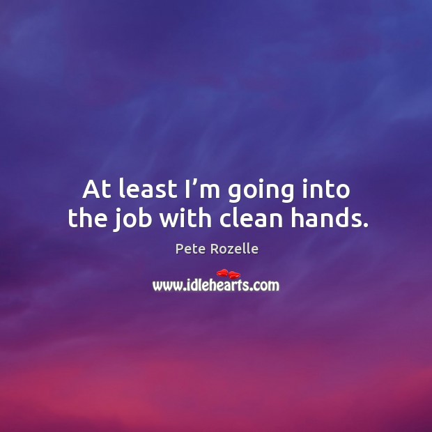 At least I’m going into the job with clean hands. Image