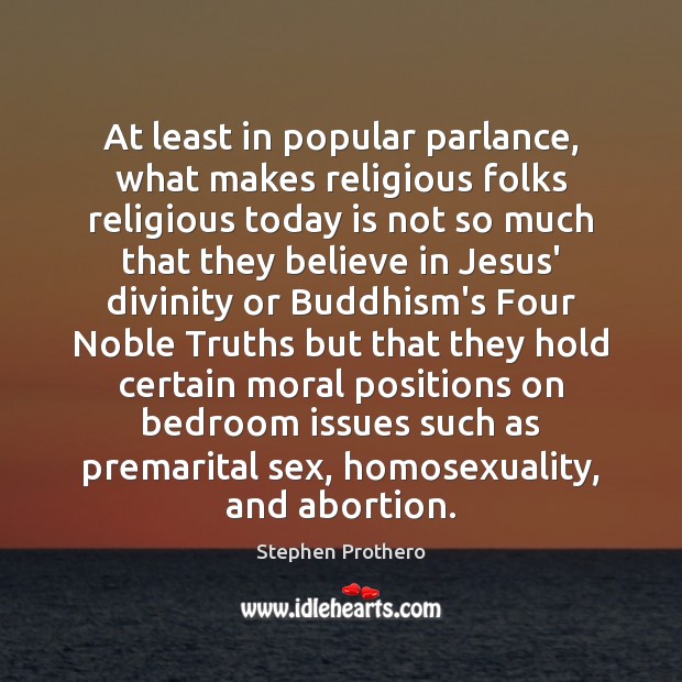 At least in popular parlance, what makes religious folks religious today is Stephen Prothero Picture Quote