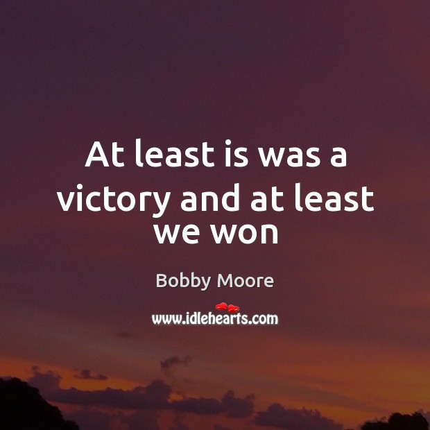 At least is was a victory and at least we won Bobby Moore Picture Quote