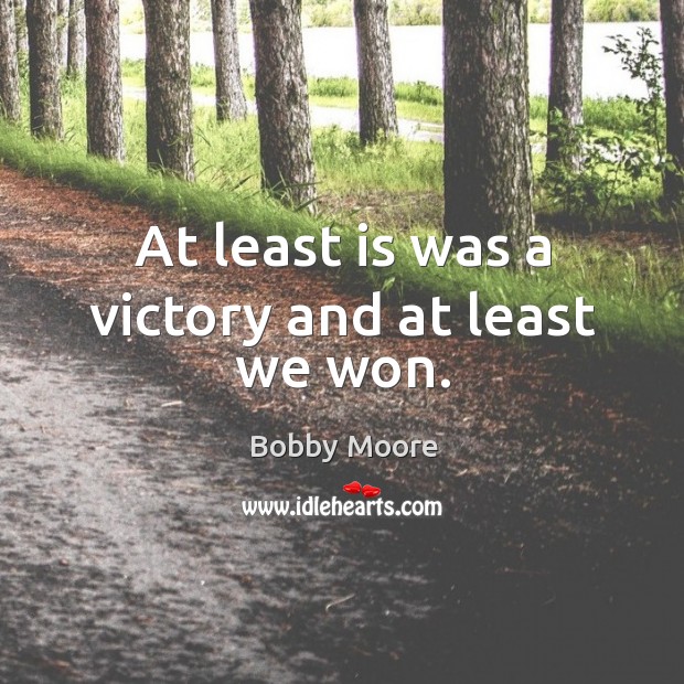 At least is was a victory and at least we won. Bobby Moore Picture Quote