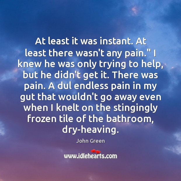 At least it was instant. At least there wasn’t any pain.” I John Green Picture Quote