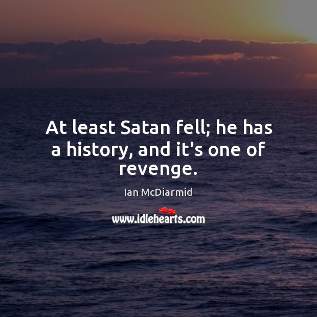 At least Satan fell; he has a history, and it’s one of revenge. Ian McDiarmid Picture Quote