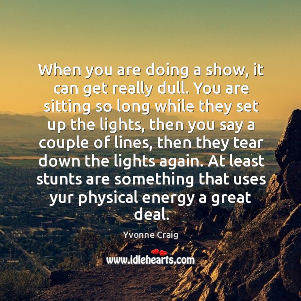 At least stunts are something that uses yur physical energy a great deal. Image