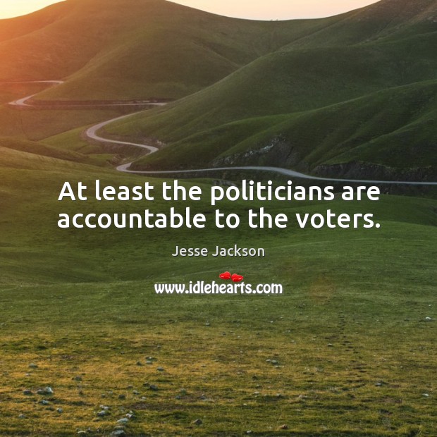 At least the politicians are accountable to the voters. 
