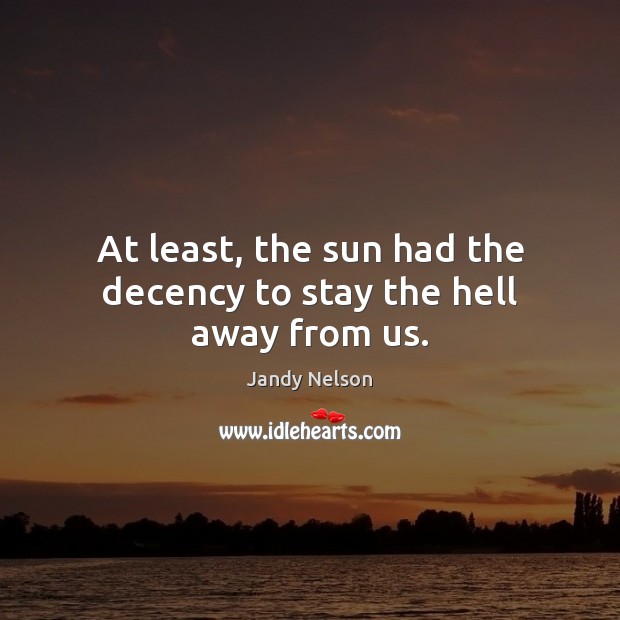 At least, the sun had the decency to stay the hell away from us. Jandy Nelson Picture Quote