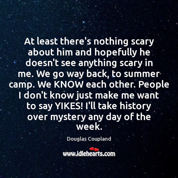 At least there’s nothing scary about him and hopefully he doesn’t see Douglas Coupland Picture Quote