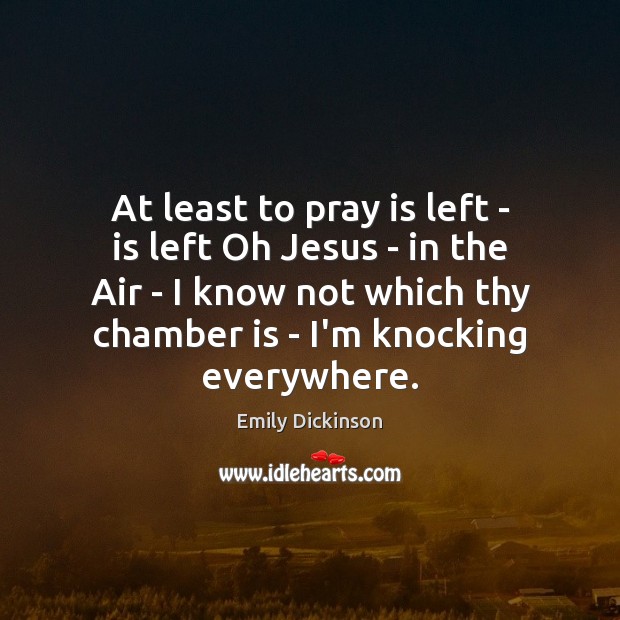 At least to pray is left – is left Oh Jesus – Emily Dickinson Picture Quote