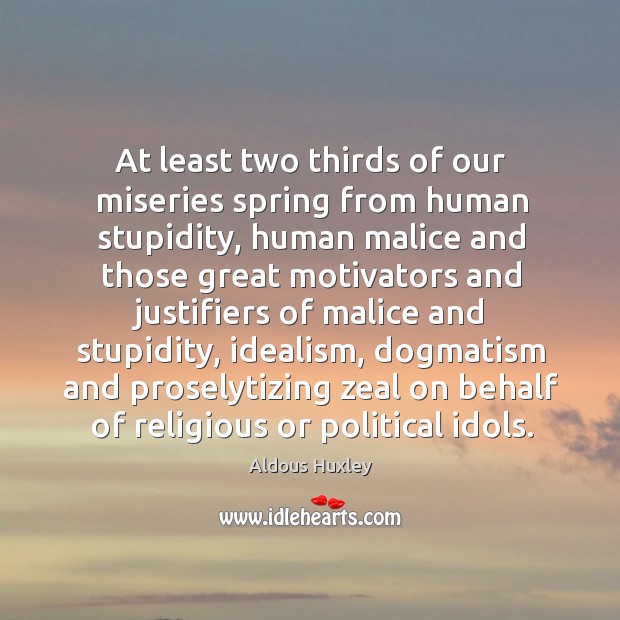 At least two thirds of our miseries spring from human stupidity, human malice and those. Aldous Huxley Picture Quote