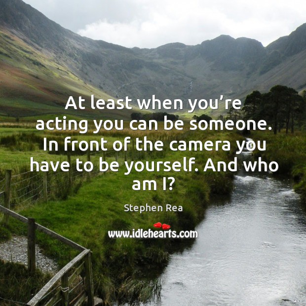 At least when you’re acting you can be someone. In front of the camera you have to be yourself. And who am i? Image