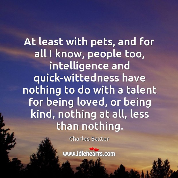 At least with pets, and for all I know, people too, intelligence Charles Baxter Picture Quote