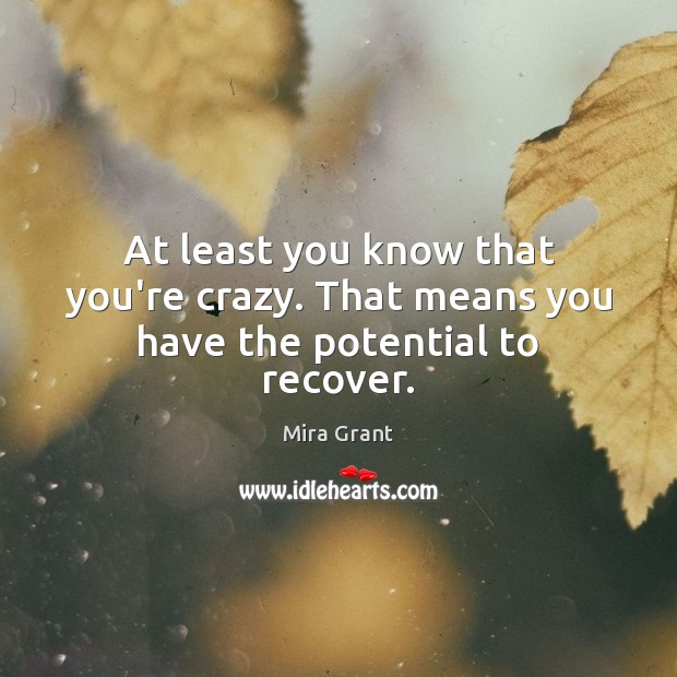 At least you know that you’re crazy. That means you have the potential to recover. Mira Grant Picture Quote