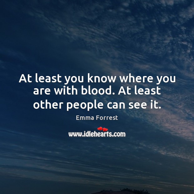 At least you know where you are with blood. At least other people can see it. Image