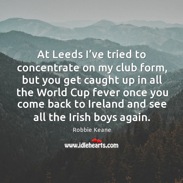 At leeds I’ve tried to concentrate on my club form Robbie Keane Picture Quote
