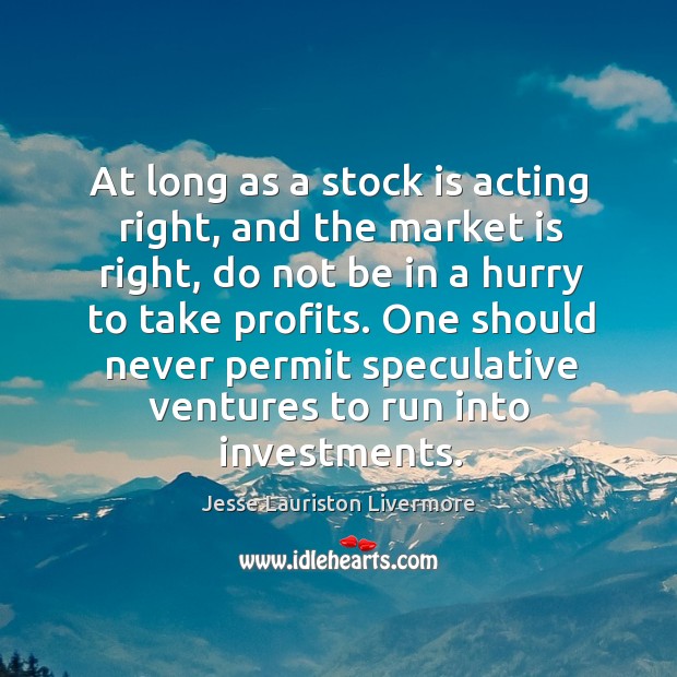 At long as a stock is acting right, and the market is Image