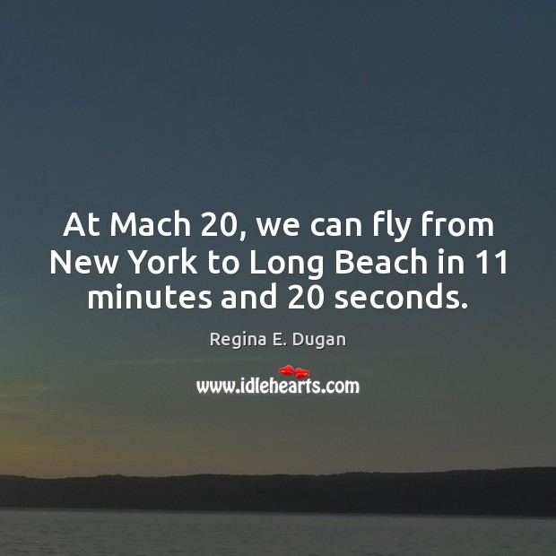 At Mach 20, we can fly from New York to Long Beach in 11 minutes and 20 seconds. Image