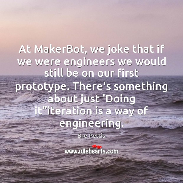 At MakerBot, we joke that if we were engineers we would still Bre Pettis Picture Quote