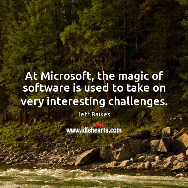 At Microsoft, the magic of software is used to take on very interesting challenges. Jeff Raikes Picture Quote