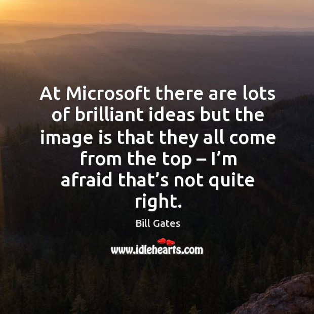 At microsoft there are lots of brilliant ideas but the image is that they all come from the top Bill Gates Picture Quote