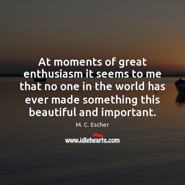 At moments of great enthusiasm it seems to me that no one 