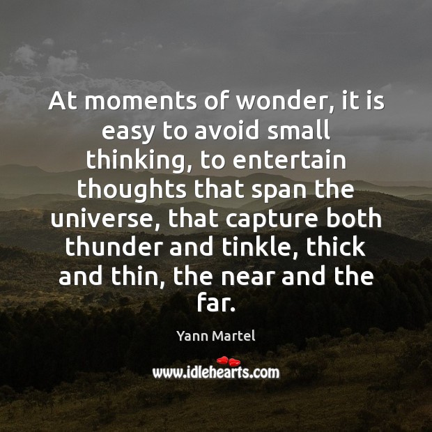 At moments of wonder, it is easy to avoid small thinking, to Yann Martel Picture Quote