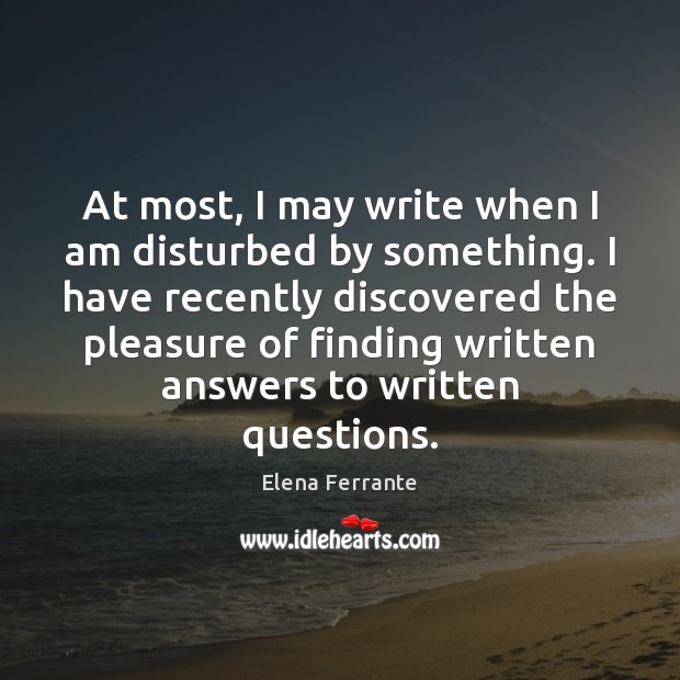 At most, I may write when I am disturbed by something. I Elena Ferrante Picture Quote