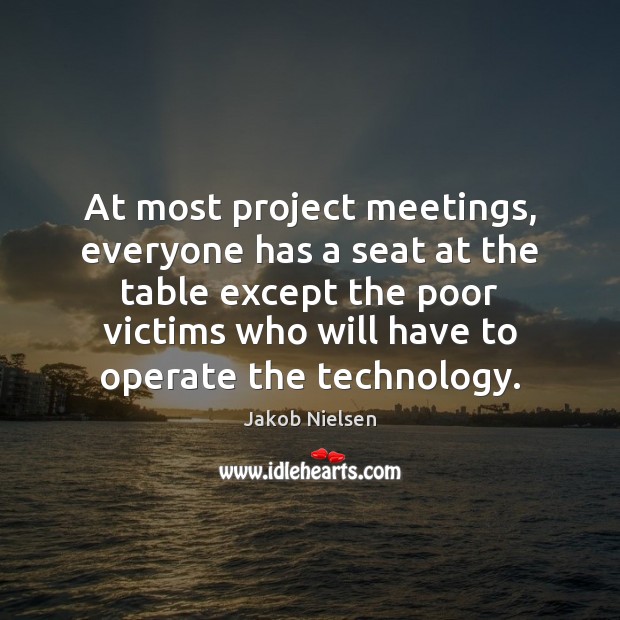 At most project meetings, everyone has a seat at the table except Jakob Nielsen Picture Quote