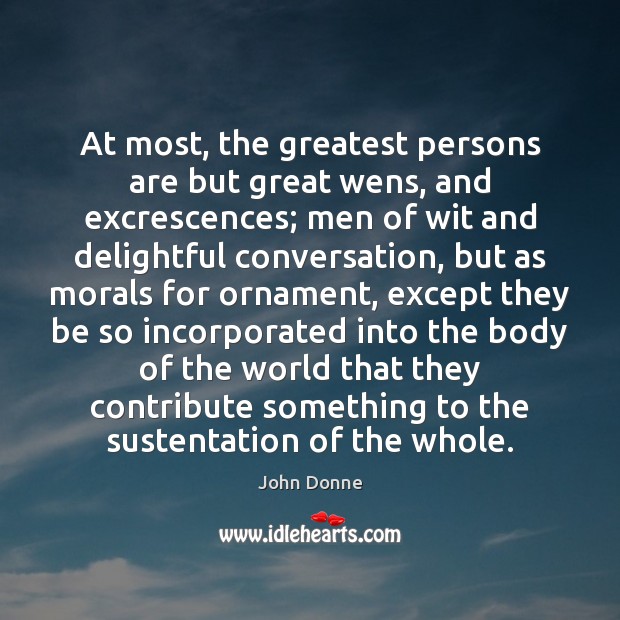 At most, the greatest persons are but great wens, and excrescences; men John Donne Picture Quote