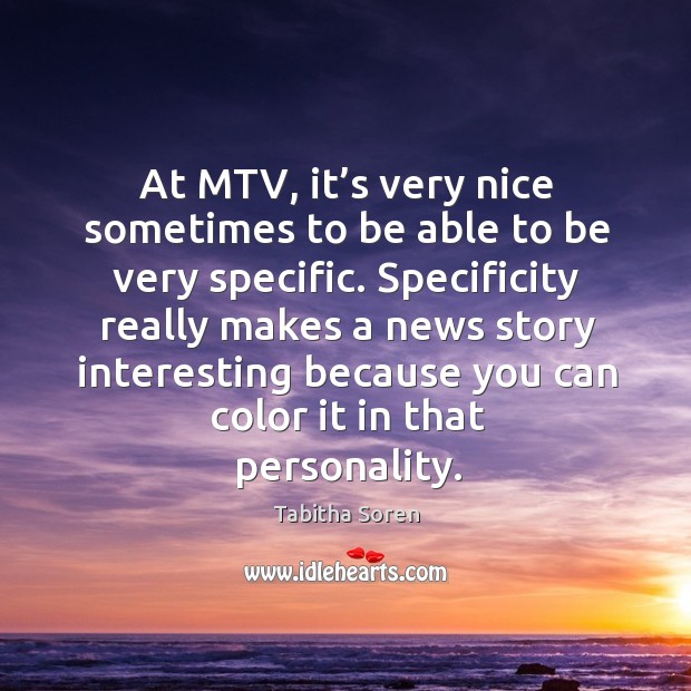At mtv, it’s very nice sometimes to be able to be very specific. Specificity really makes a Tabitha Soren Picture Quote
