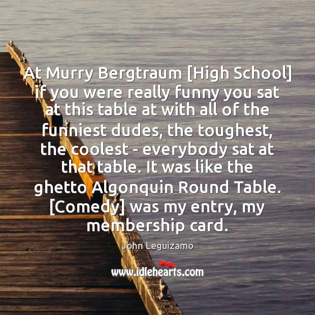 At Murry Bergtraum [High School] if you were really funny you sat John Leguizamo Picture Quote