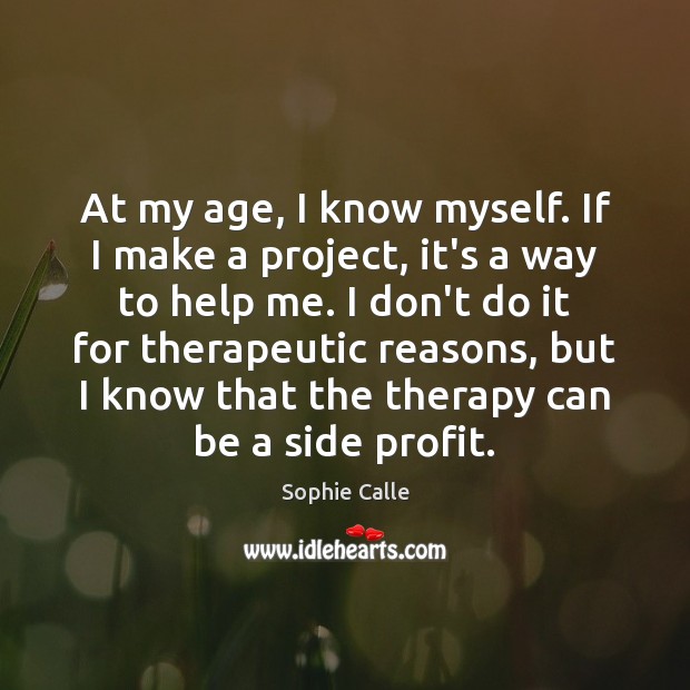At my age, I know myself. If I make a project, it’s Sophie Calle Picture Quote