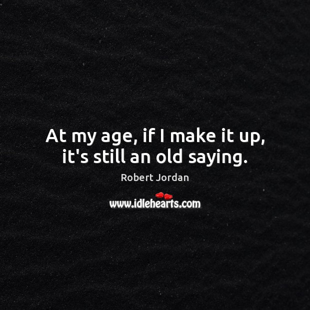 At my age, if I make it up, it’s still an old saying. Robert Jordan Picture Quote