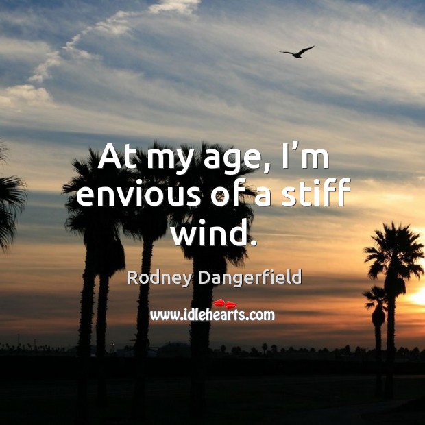 At my age, I’m envious of a stiff wind. Rodney Dangerfield Picture Quote