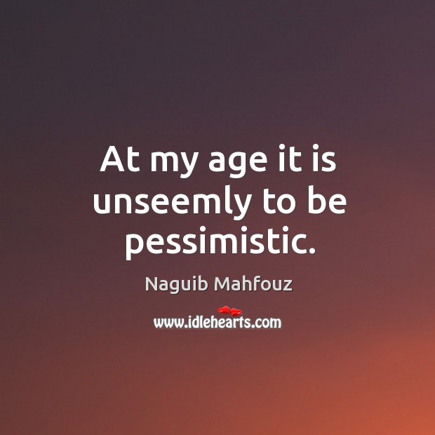 At my age it is unseemly to be pessimistic. Naguib Mahfouz Picture Quote