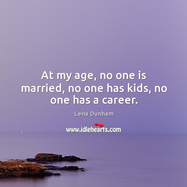 At my age, no one is married, no one has kids, no one has a career. Image