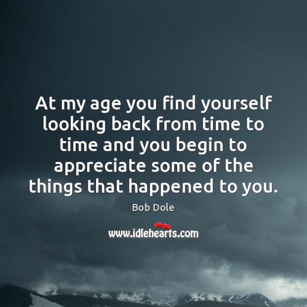 At my age you find yourself looking back from time to time Bob Dole Picture Quote