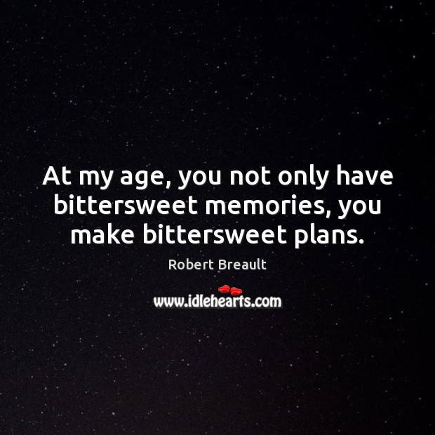 At my age, you not only have bittersweet memories, you make bittersweet plans. Image